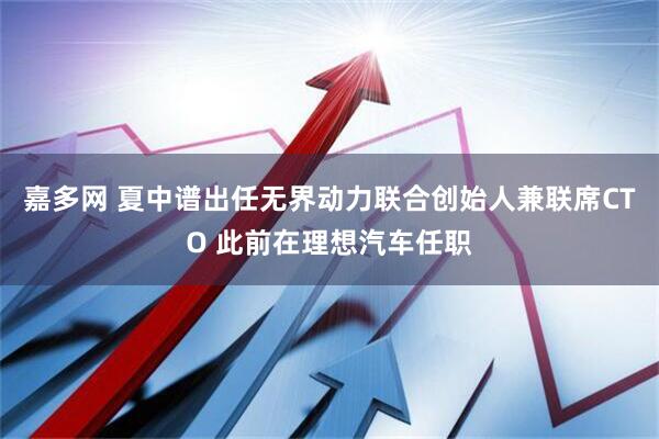 嘉多网 夏中谱出任无界动力联合创始人兼联席CTO 此前在理想汽车任职