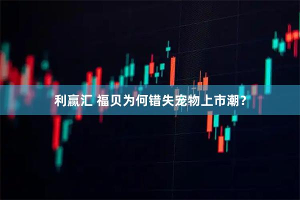 利赢汇 福贝为何错失宠物上市潮?