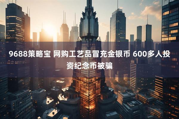 9688策略宝 网购工艺品冒充金银币 600多人投资纪念币被骗