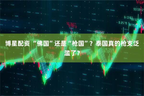博星配资 “佛国”还是“枪国”？泰国真的枪支泛滥了？