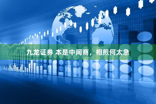 九龙证券 本是中间商，相煎何太急