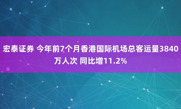 宏泰证券 今年前7个月香港国际机场总客运量3840万人次 同比增11.2%
