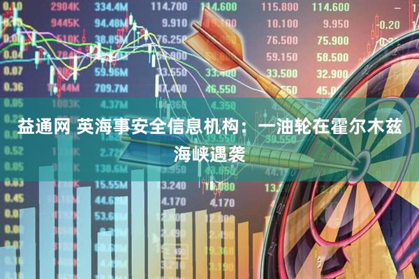 益通网 英海事安全信息机构：一油轮在霍尔木兹海峡遇袭